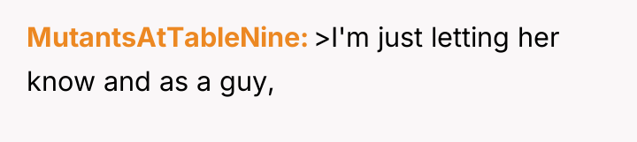MutantsAtTableNine >I'm just letting her know and as a guy,