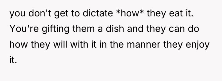 you don't get to dictate *how* they eat it. You're...
