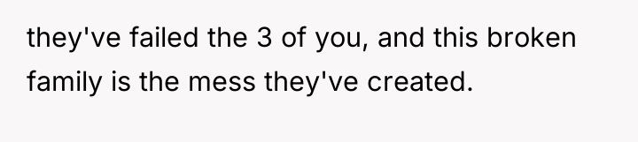 they've failed the 3 of you, and this broken family...