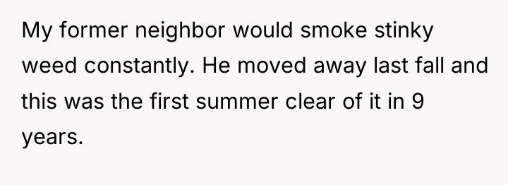 My former neighbor would smoke stinky weed constantly. He moved...