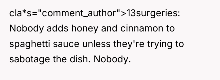 cla*s="comment_author">13surgeries: Nobody adds honey and cinnamon to spaghetti sauce unless...