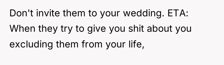 Don't invite them to your wedding. ETA: When they try...