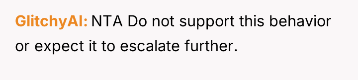 GlitchyAI NTA Do not support this behavior or expect it...