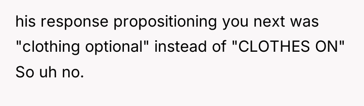 his response propositioning you next was "clothing optional" instead of...