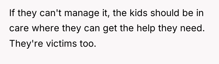 If they can't manage it, the kids should be in...