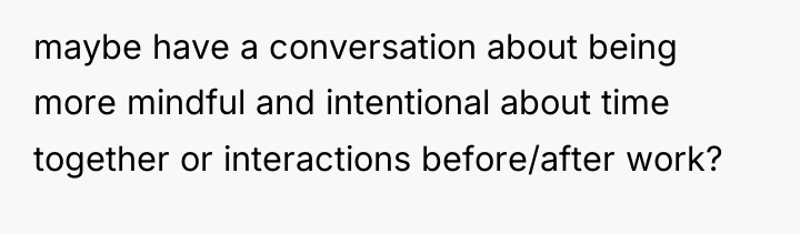 maybe have a conversation about being more mindful and intentional...
