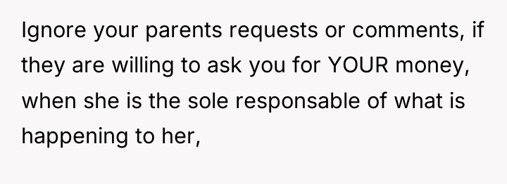 Ignore your parents requests or comments, if they are willing...