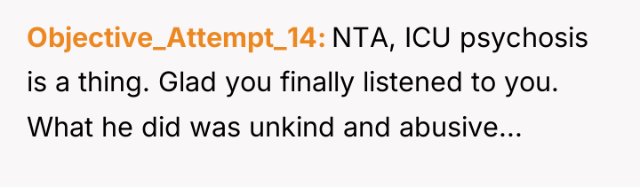 Objective_Attempt_14 NTA, ICU psychosis is a thing. Glad you finally...