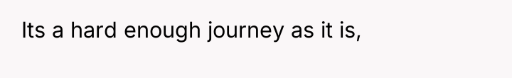 Its a hard enough journey as it is,