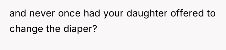 and never once had your daughter offered to change the...