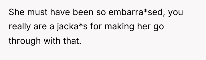 She must have been so embarra*sed, you really are a...