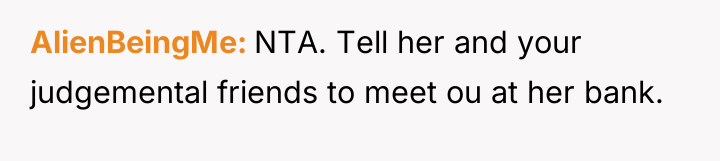AlienBeingMe NTA. Tell her and your judgemental friends to meet...