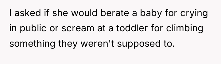 I asked if she would berate a baby for crying...