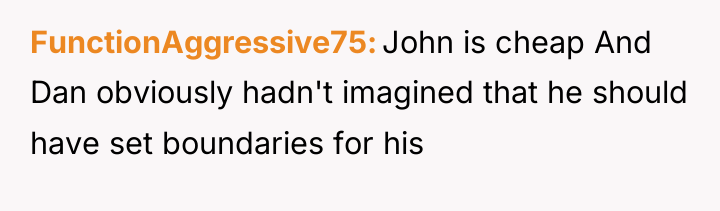 FunctionAggressive75 John is cheap And Dan obviously hadn't imagined that...