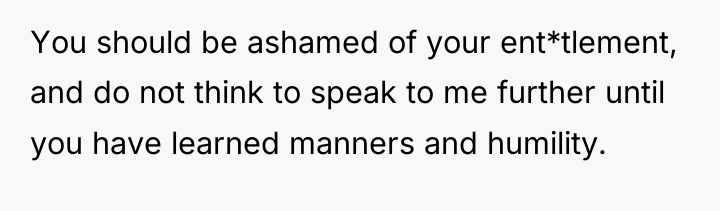 You should be ashamed of your ent*tlement, and do not...