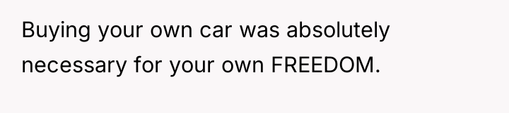 Buying your own car was absolutely necessary for your own...