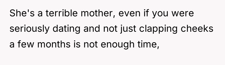 She's a terrible mother, even if you were seriously dating...