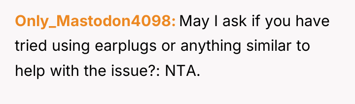 Only_Mastodon4098 May I ask if you have tried using earplugs...
