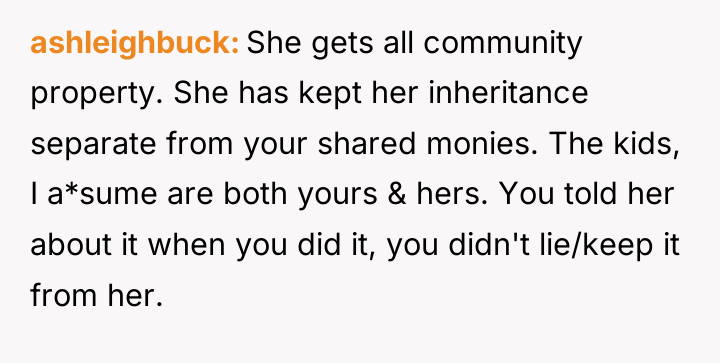 ashleighbuck She gets all community property. She has kept her...
