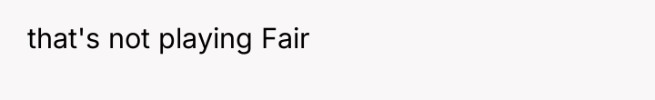 that's not playing Fair