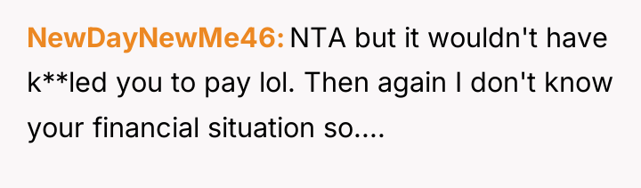 NewDayNewMe46 NTA but it wouldn't have k**led you to pay...