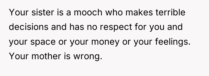 Your sister is a mooch who makes terrible decisions and...