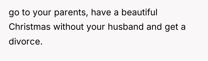 go to your parents, have a beautiful Christmas without your...
