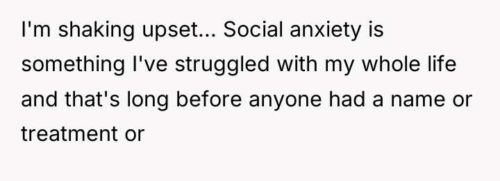 I'm shaking upset... Social anxiety is something I've struggled with...