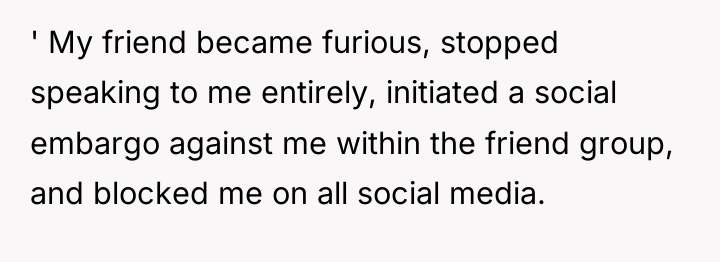 ' My friend became furious, stopped speaking to me entirely,...