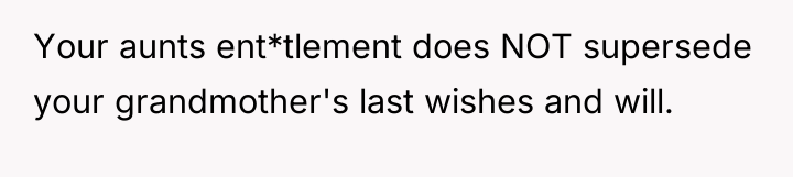 Your aunts ent*tlement does NOT supersede your grandmother's last wishes...