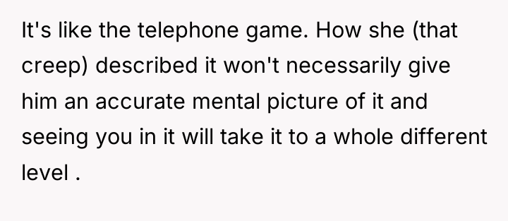 It's like the telephone game. How she (that creep) described...