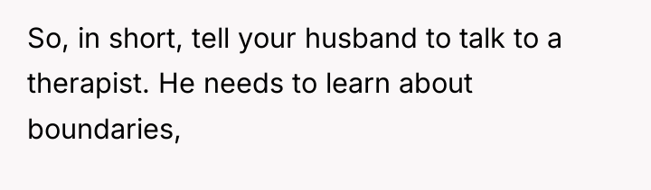 So, in short, tell your husband to talk to a...