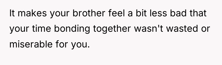 It makes your brother feel a bit less bad that...
