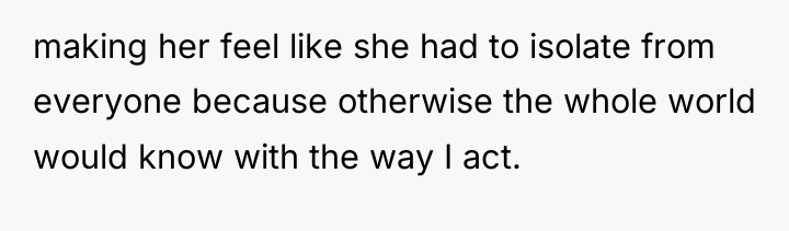 making her feel like she had to isolate from everyone...