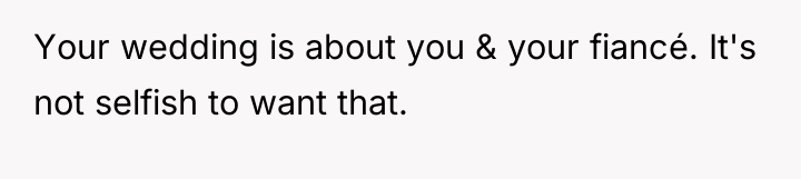Your wedding is about you & your fiancé. It's not...
