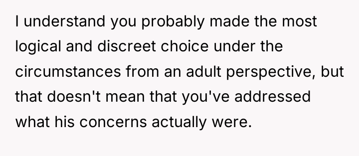 I understand you probably made the most logical and discreet...