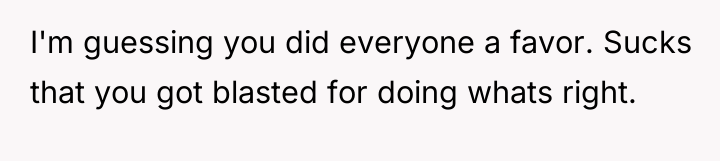 I'm guessing you did everyone a favor. Sucks that you...