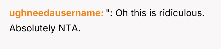 ughneedausername ": Oh this is ridiculous. Absolutely NTA.