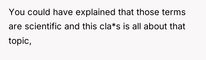 You could have explained that those terms are scientific and...