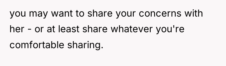 you may want to share your concerns with her -...
