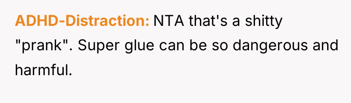 ADHD-Distraction NTA that's a shitty "prank". Super glue can be...