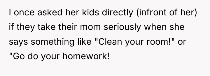 I once asked her kids directly (infront of her) if...