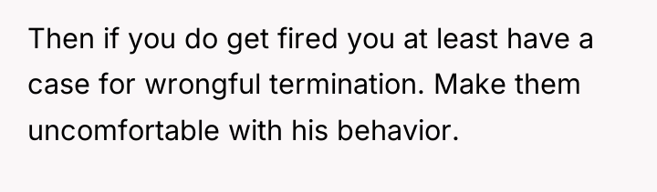 Then if you do get fired you at least have...