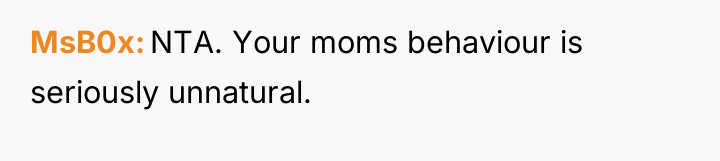 MsB0x NTA. Your moms behaviour is seriously unnatural.