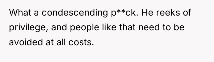 What a condescending p**ck. He reeks of privilege, and people...