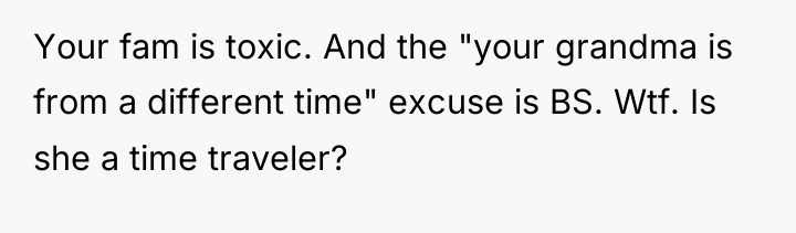 Your fam is toxic. And the "your grandma is from...