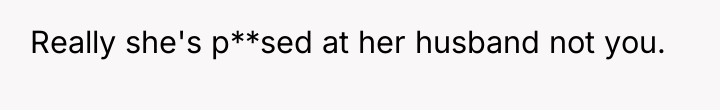 Really she's p**sed at her husband not you.
