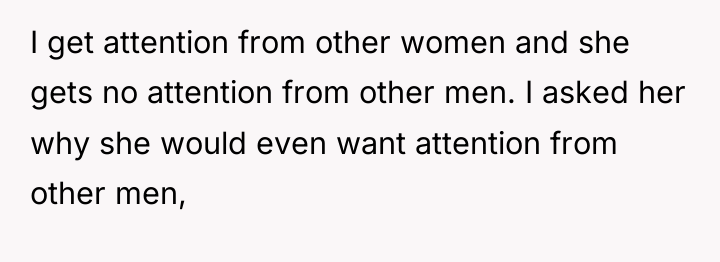I get attention from other women and she gets no...