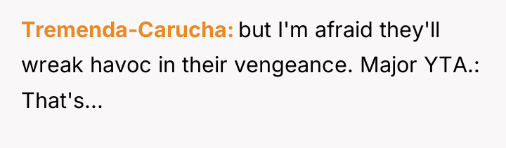 Tremenda-Carucha but I'm afraid they'll wreak havoc in their vengeance....