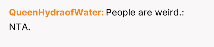 QueenHydraofWater People are weird.: NTA.